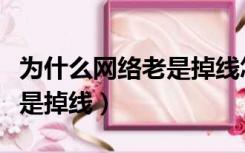 为什么网络老是掉线怎么回事（为什么网络老是掉线）
