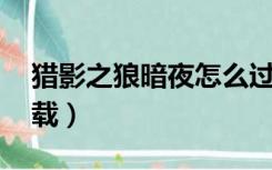 猎影之狼暗夜怎么过场景（猎影之狼 暗夜下载）