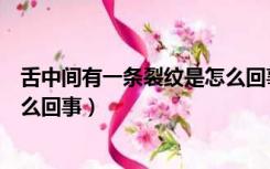 舌中间有一条裂纹是怎么回事图片（舌中间有一条裂纹是怎么回事）