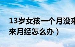 13岁女孩一个月没来月经怎么办（一个月没来月经怎么办）