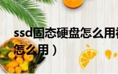 ssd固态硬盘怎么用视频教程（ssd固态硬盘怎么用）