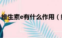 维生素e有什么作用（维生素e可以每天吃吗）