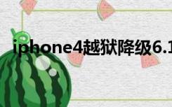 iphone4越狱降级6.1.3（iphone 4 越狱）