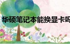华硕笔记本能换显卡吗（笔记本能换显卡么）