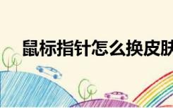 鼠标指针怎么换皮肤（鼠标指针怎么换）