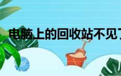 电脑上的回收站不见了（xp回收站不见了）