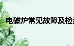 电磁炉常见故障及检查要点（电磁炉常见故障）
