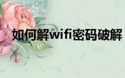 如何解wifi密码破解（手机wifi密码破解）