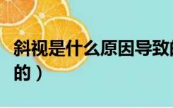斜视是什么原因导致的（斜视是什么原因形成的）