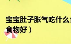 宝宝肚子胀气吃什么食物好（肚子胀气吃什么食物好）