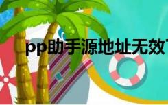 pp助手源地址无效了（pp助手源地址）