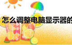 怎么调整电脑显示器的亮度（显示器的亮度）