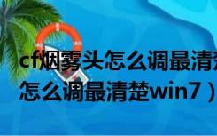 cf烟雾头怎么调最清楚win10网吧（cf烟雾头怎么调最清楚win7）