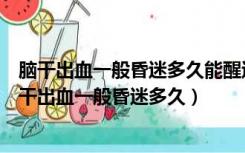 脑干出血一般昏迷多久能醒过来低保一个月能领多少钱（脑干出血一般昏迷多久）
