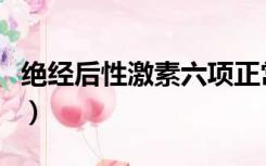 绝经后性激素六项正常值（性激素六项正常值）