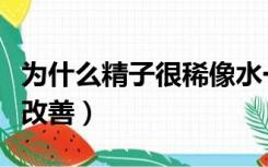 为什么精子很稀像水一样（精子很稀像水如何改善）
