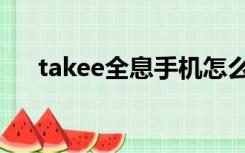 takee全息手机怎么没了（takee手机）