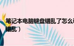 笔记本电脑键盘错乱了怎么调回来（为什么笔记本电脑键盘错乱）