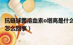 抗链球菌溶血素o增高是什么意思（抗链球菌溶血素o偏高是怎么回事）
