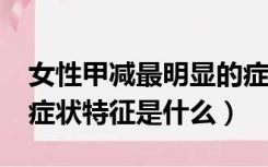 女性甲减最明显的症状?（女性甲减最明显的症状特征是什么）