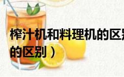 榨汁机和料理机的区别在哪（榨汁机和料理机的区别）