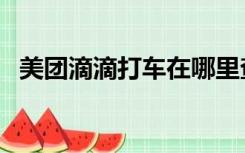 美团滴滴打车在哪里查看（美团滴滴打车）
