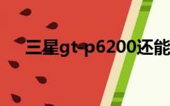 三星gt-p6200还能用吗（p6200三星）