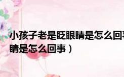 小孩子老是眨眼睛是怎么回事啊怎么治疗（小孩子老是眨眼睛是怎么回事）