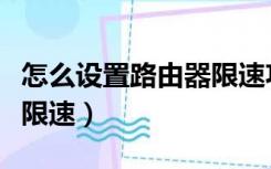 怎么设置路由器限速功能吗（怎么设置路由器限速）