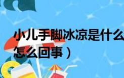 小儿手脚冰凉是什么原因?（小儿手脚冰凉是怎么回事）