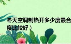 冬天空调制热开多少度最合适?（冬天空调制热一般开多少度比较好）