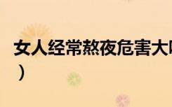 女人经常熬夜危害大吗（女人经常熬夜的危害）