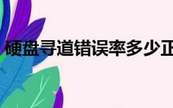硬盘寻道错误率多少正常（硬盘寻道错误率）