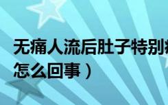 无痛人流后肚子特别痛（无痛人流后肚子痛是怎么回事）