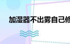 加湿器不出雾自己修理（加湿器不出雾）