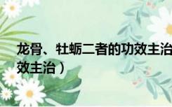 龙骨、牡蛎二者的功效主治异同点有哪些?（龙骨和牡蛎功效主治）