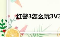 红警3怎么玩3V3（红警3怎么玩）