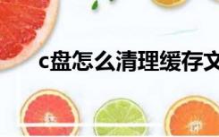 c盘怎么清理缓存文件（c盘怎么清理）