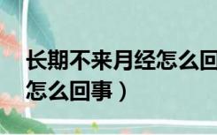 长期不来月经怎么回事12岁（长期不来月经怎么回事）