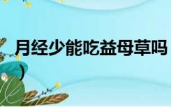 月经少能吃益母草吗（月经期可以喝益母草吗）