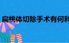 扁桃体切除手术有何利弊（扁桃体切除利弊）