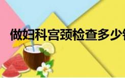 做妇科宫颈检查多少钱（宫颈检查多少钱）