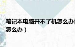 笔记本电脑开不了机怎么办按哪个键（笔记本电脑开不了机怎么办）