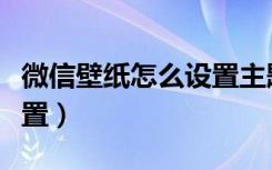 微信壁纸怎么设置主题背景（微信壁纸怎么设置）