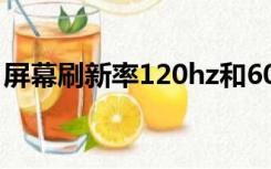 屏幕刷新率120hz和60hz区别（屏幕刷新率）