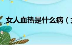 女人血热是什么病（女人血热是什么原因）