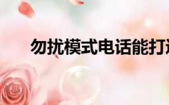 勿扰模式电话能打进来么（勿扰模式）