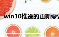 win10推送的更新需要更吗（win10 推送）