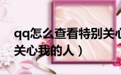 qq怎么查看特别关心我的人（怎么查看特别关心我的人）