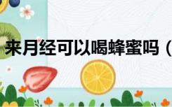 来月经可以喝蜂蜜吗（来月经可以吃蜂蜜吗）